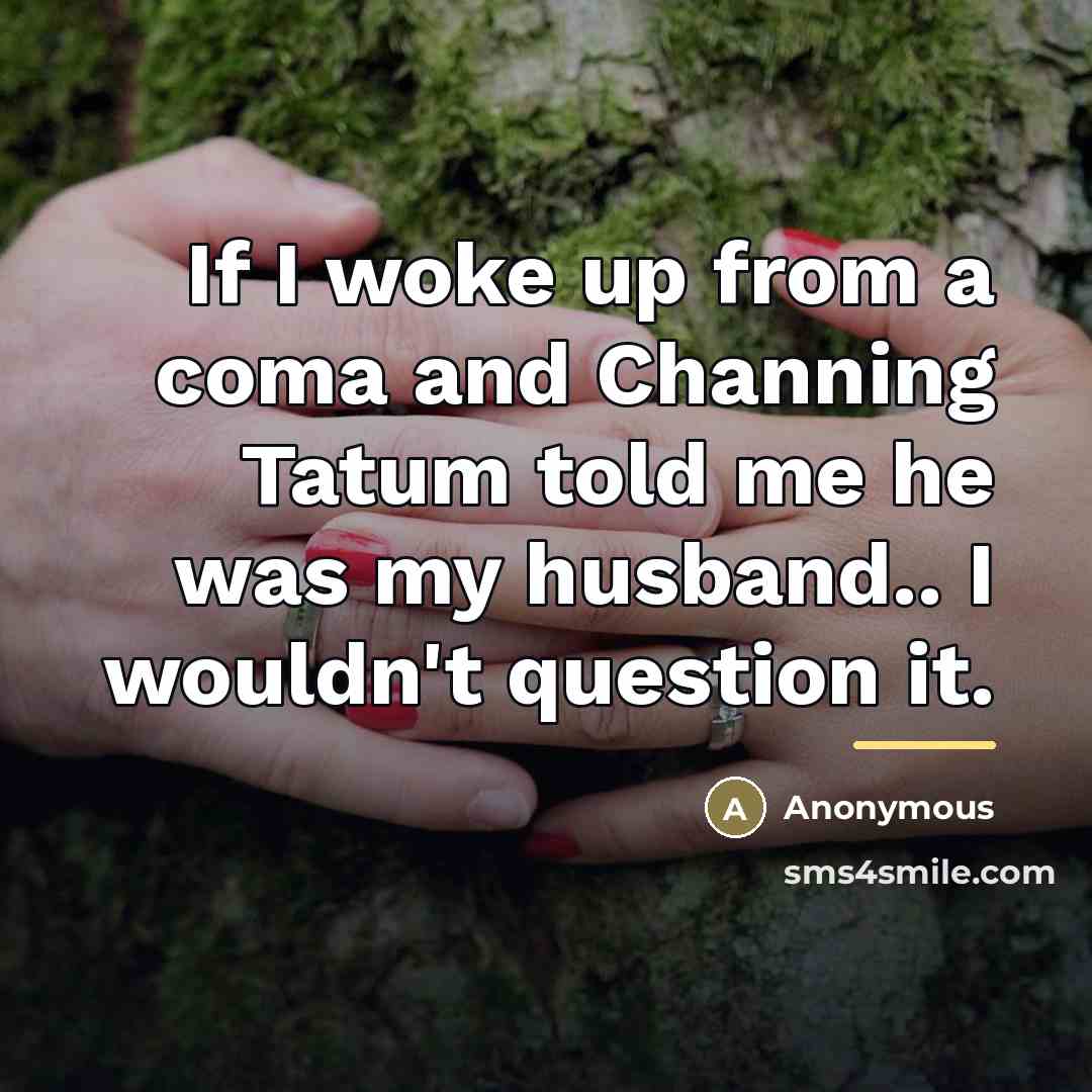 “If I woke up from a coma and Channing Tatum…” quote by Anonymous