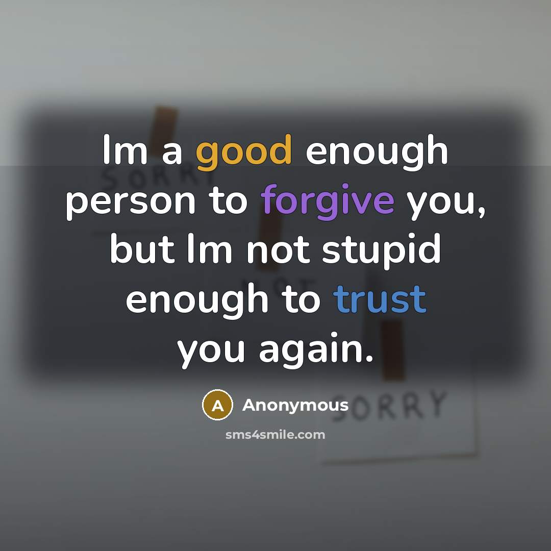 “Im a good enough person to forgive you, but Im not stupid enough to trust you again.” quote by Anonymous