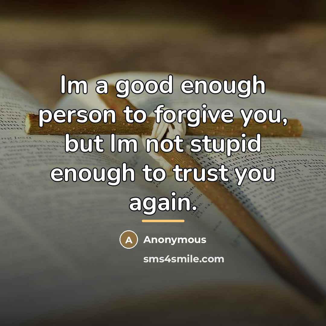 “Im a good enough person to forgive you, but Im…” quote by Anonymous
