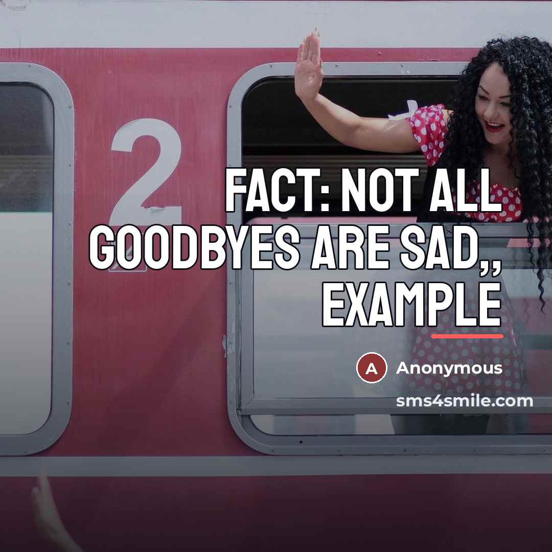 “Fact: Not all goodbyes are sad,, example…” quote by Anonymous