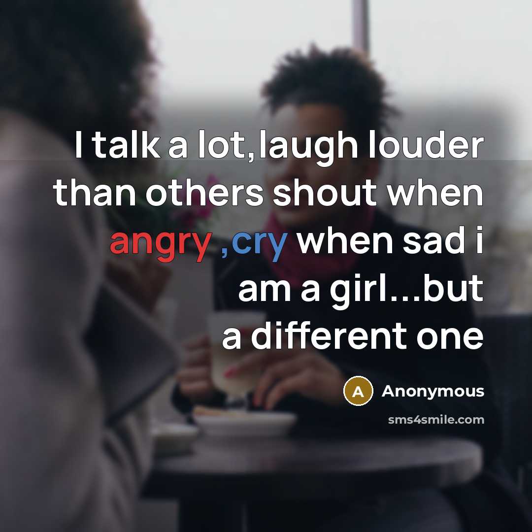 “I talk a lot,laugh louder than others shout when angry ,cry when sad i am a girl...but a different one” quote by Anonymous