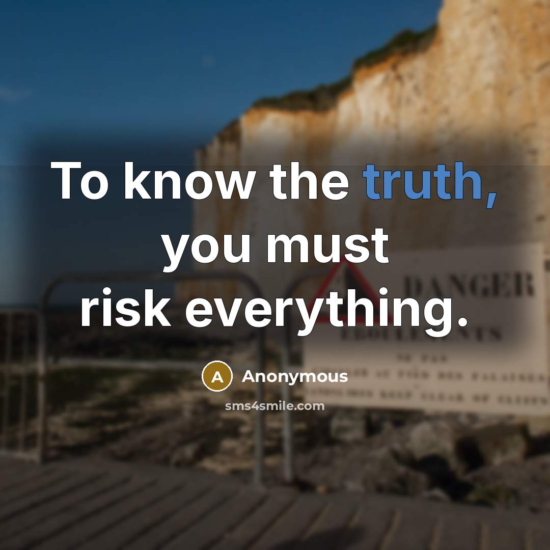 “To know the truth, you must risk everything.…” quote by Anonymous