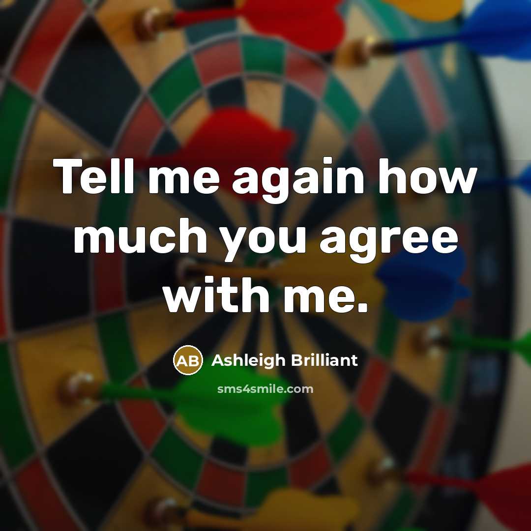 “Tell me again how much you agree with me.…” quote by Ashleigh Brilliant