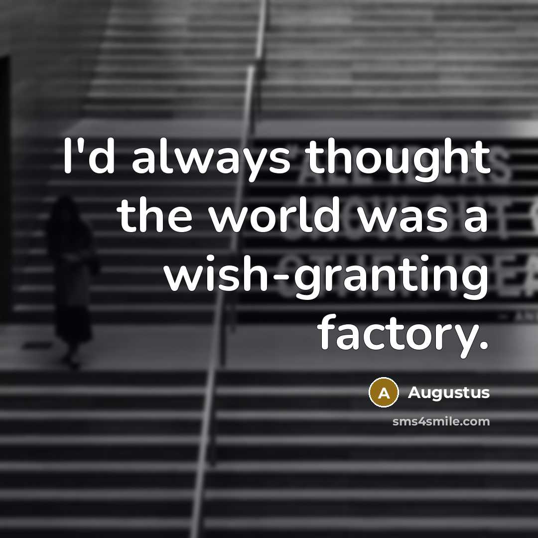 “I'd always thought the world was a wish-granting factory.…” quote by Augustus