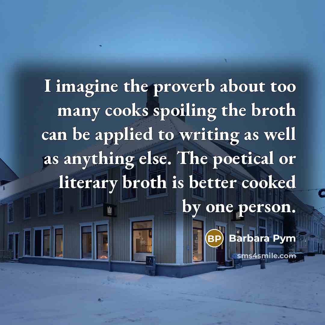 “I imagine the proverb about too many cooks spoiling the…” quote by Barbara Pym