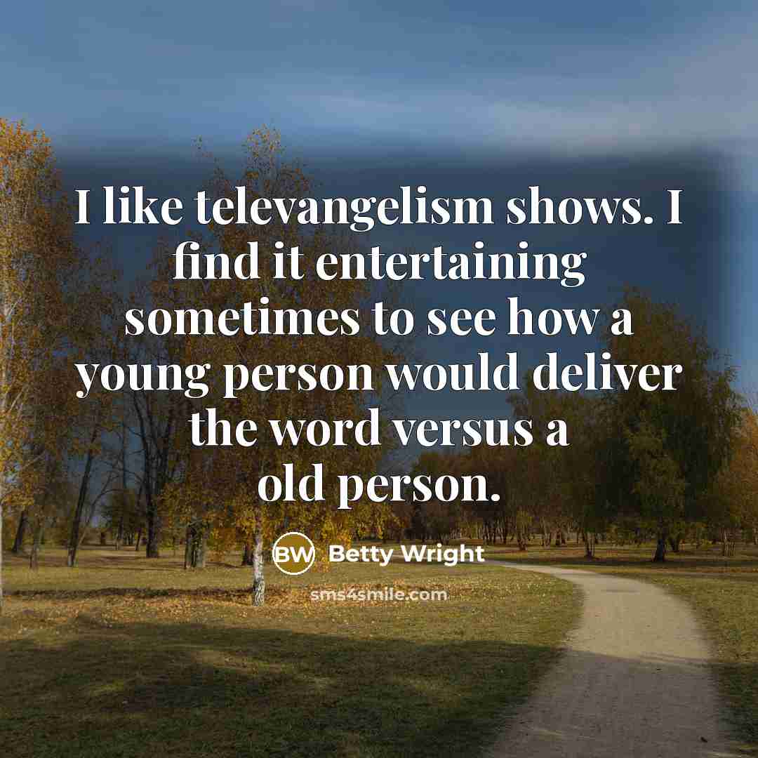 “I like televangelism shows. I find it entertaining sometimes to…” quote by Betty Wright