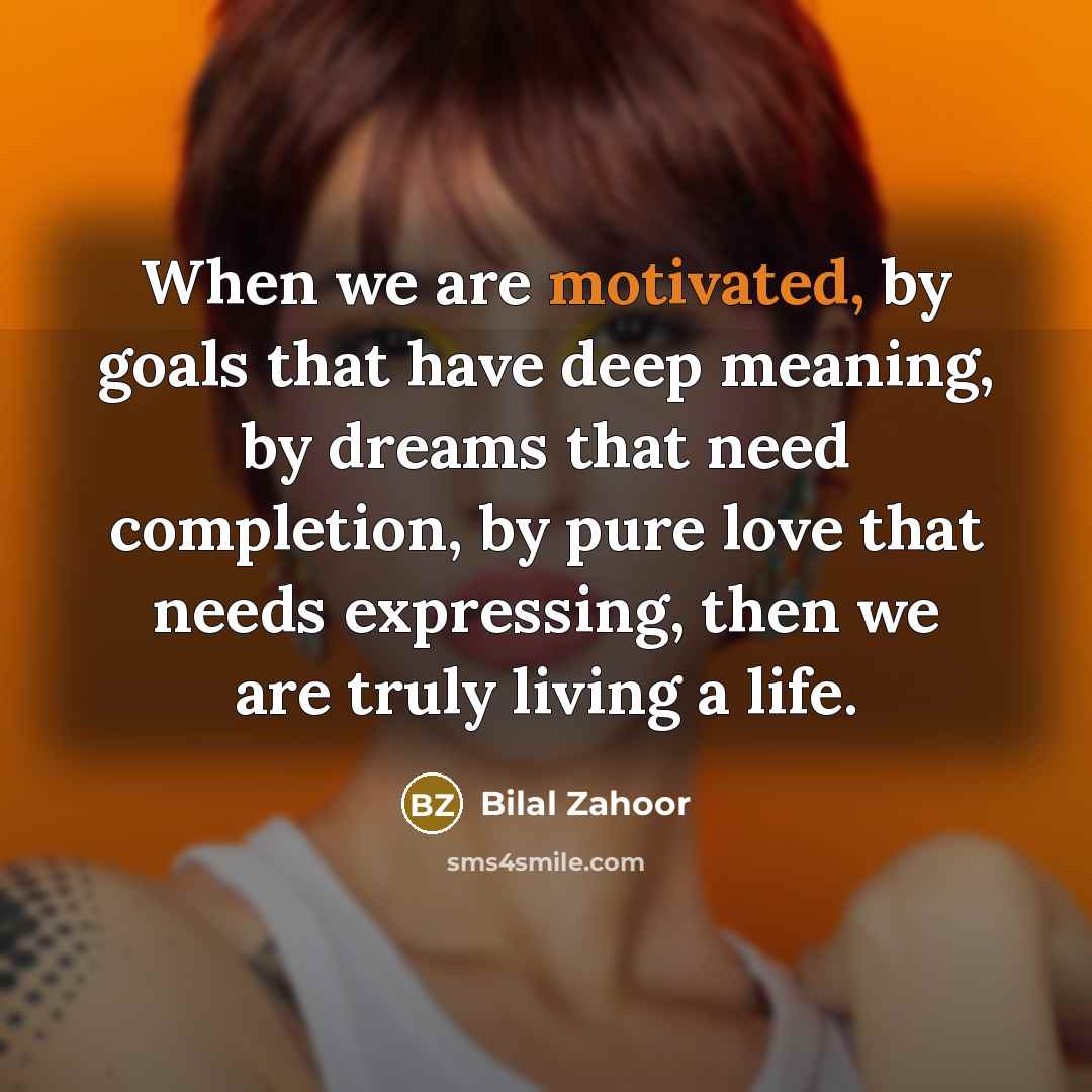 “When we are motivated, by goals that have deep meaning,…” quote by Bilal Zahoor