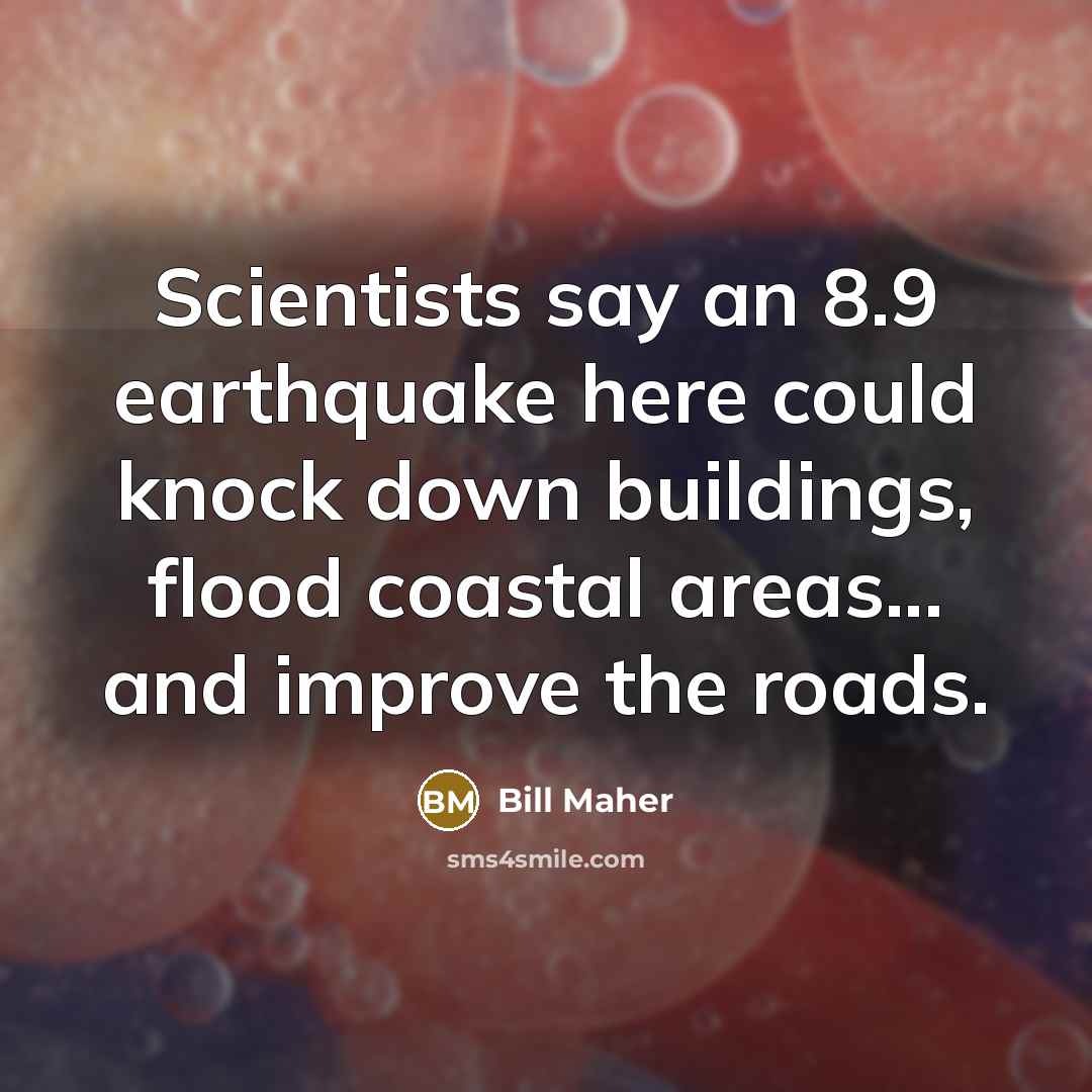 “Scientists say an 8.9 earthquake here could knock down buildings,…” quote by Bill Maher