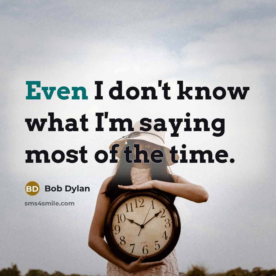 “Even I don't know what I'm saying most of the time.” quote by Bob Dylan