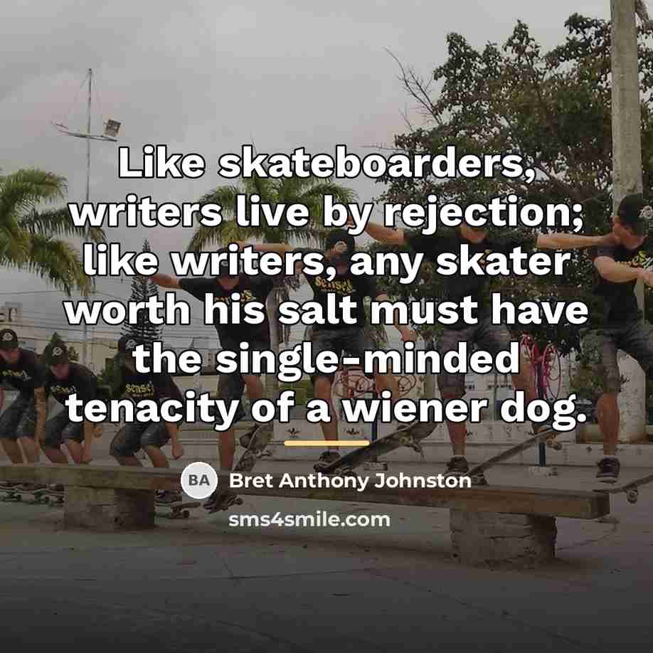 “Like skateboarders, writers live by rejection; like writers, any skater…” quote by Bret Anthony Johnston