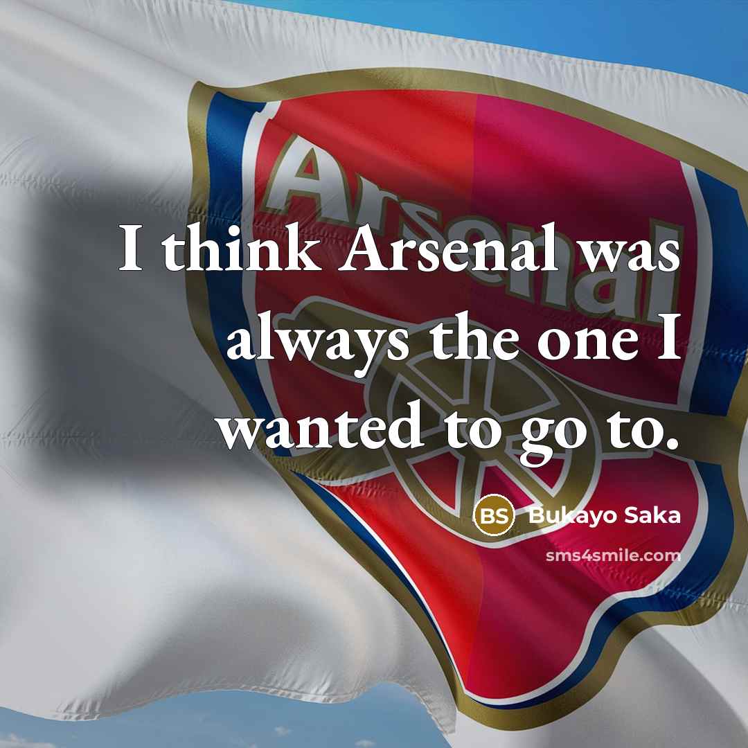 “I think Arsenal was always the one I wanted to…” quote by Bukayo Saka