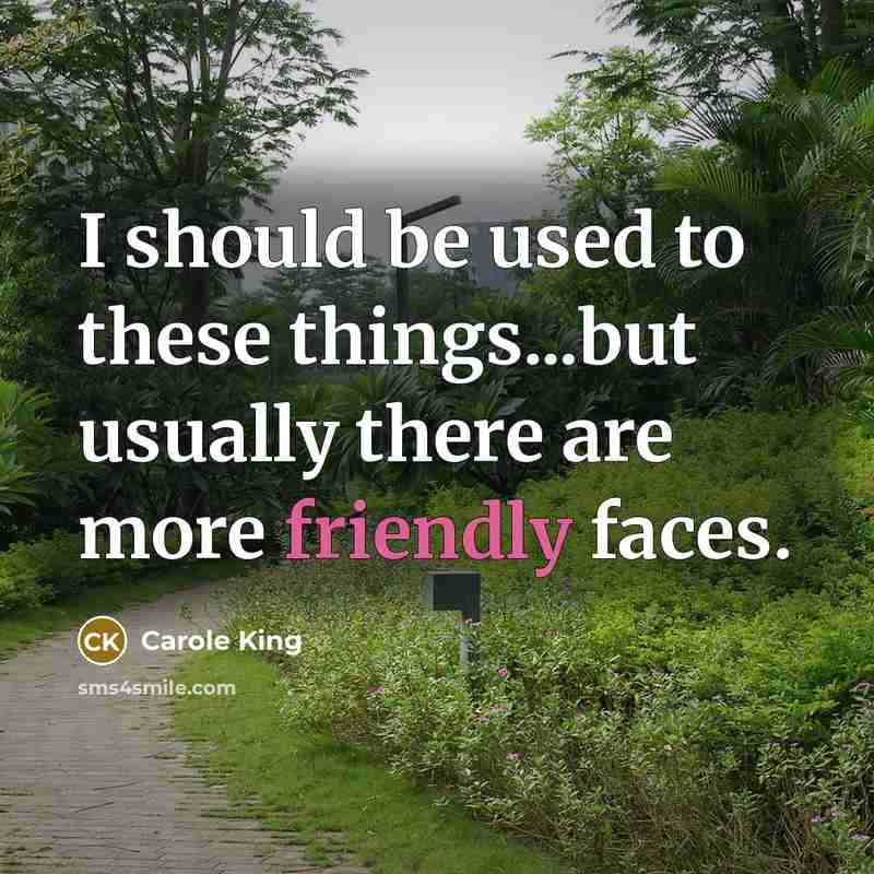 “I should be used to these things...but usually there are more friendly faces.” quote by Carole King