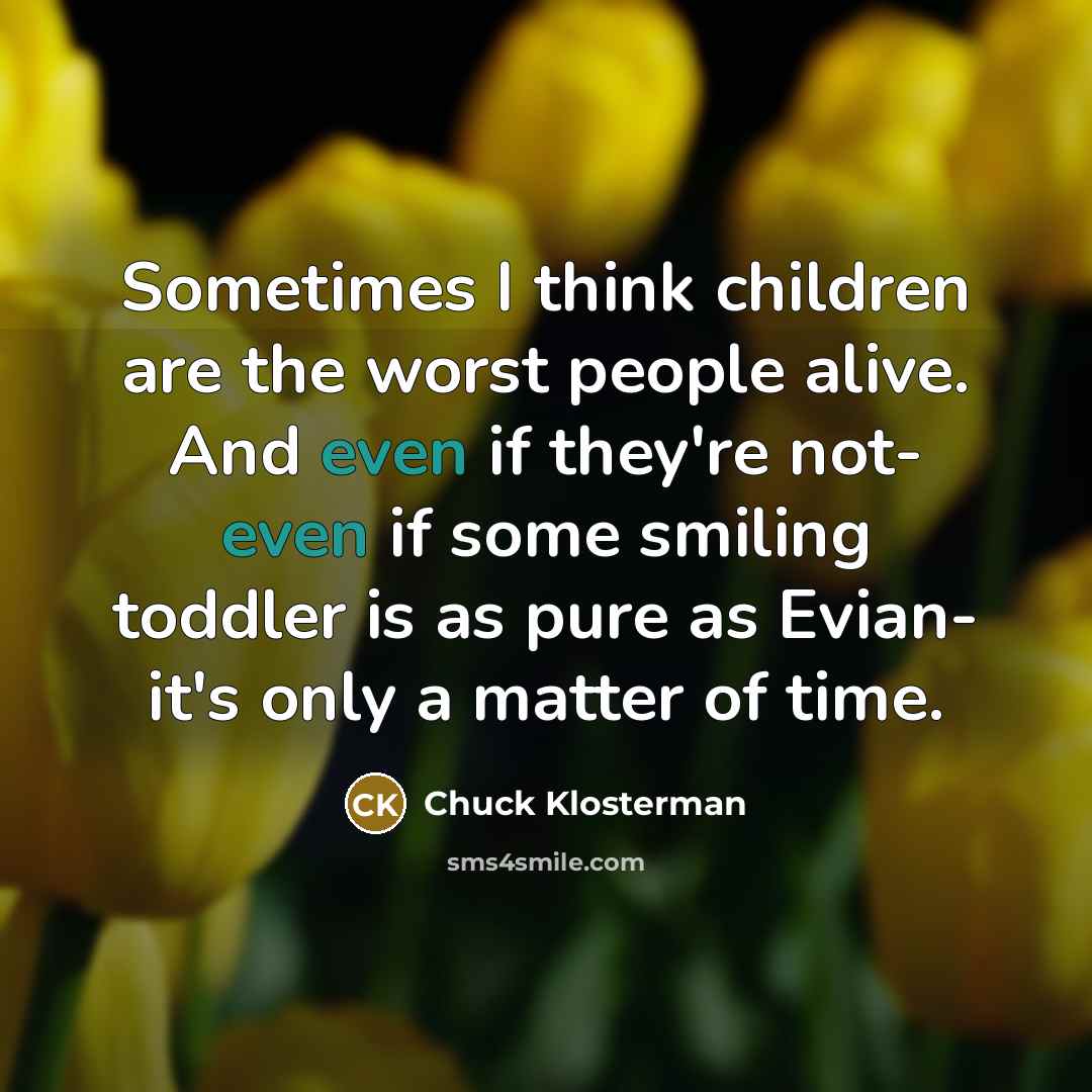 “Sometimes I think children are the worst people alive. And…” quote by Chuck Klosterman