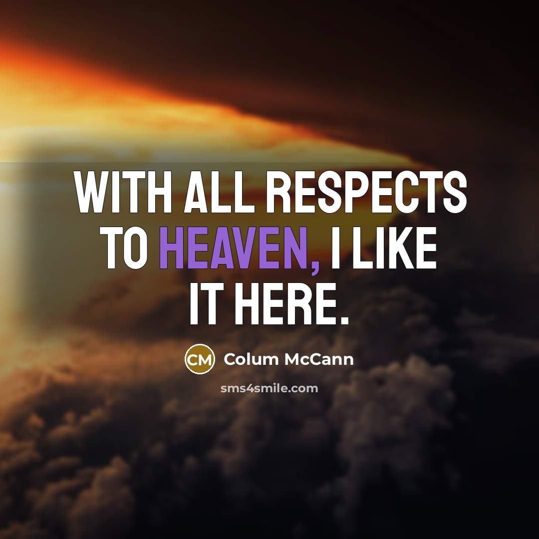 “With all respects to heaven, I like it here.…” quote by Colum McCann