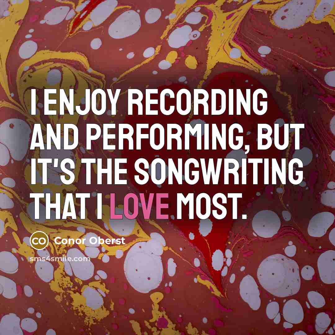 “I enjoy recording and performing, but it's the songwriting that…” quote by Conor Oberst