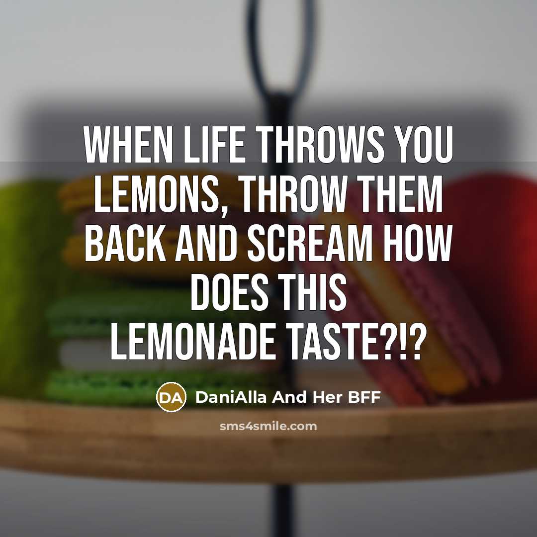 “When life throws you lemons, throw them back and scream How does THIS lemonade taste?!?” quote by DaniAlla And Her BFF