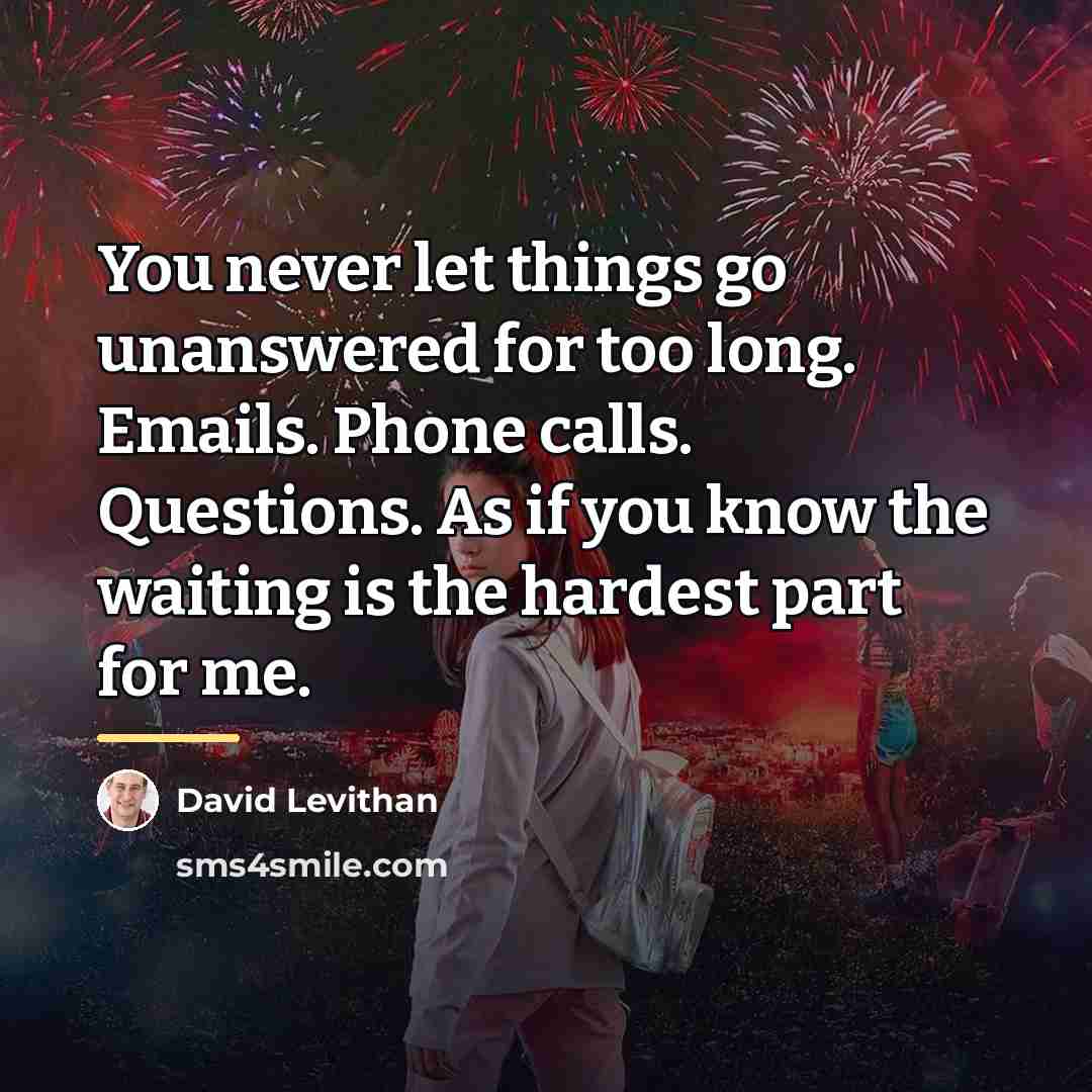 “You never let things go unanswered for too long. Emails.…” quote by David Levithan