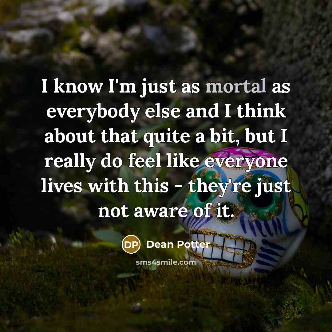 “I know I'm just as mortal as everybody else and…” quote by Dean Potter