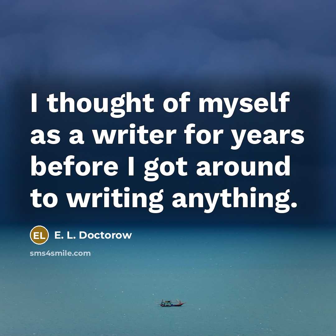 “I thought of myself as a writer for years before I got around to writing anything.” quote by E. L. Doctorow