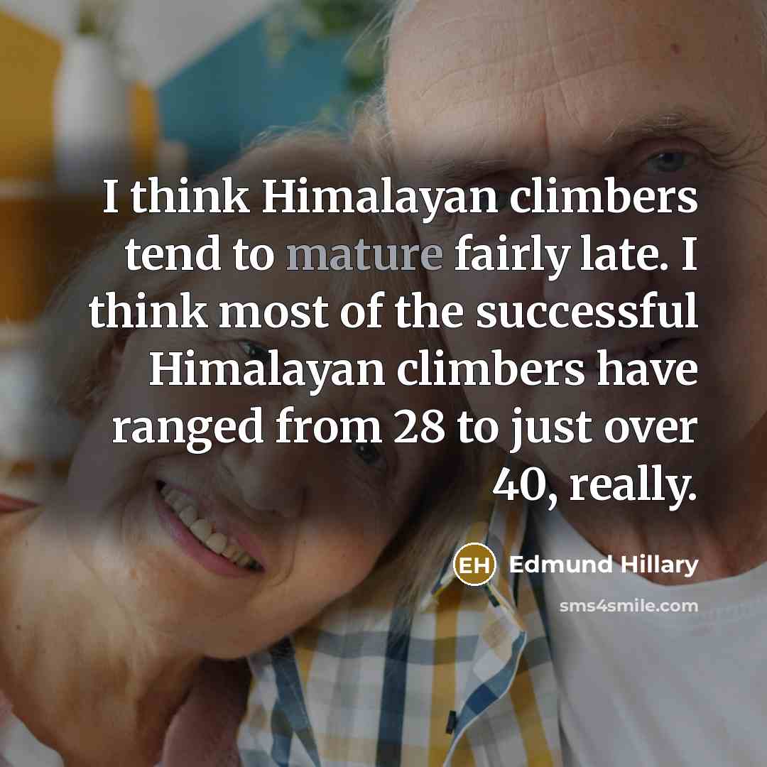 “I think Himalayan climbers tend to mature fairly late. I…” quote by Edmund Hillary