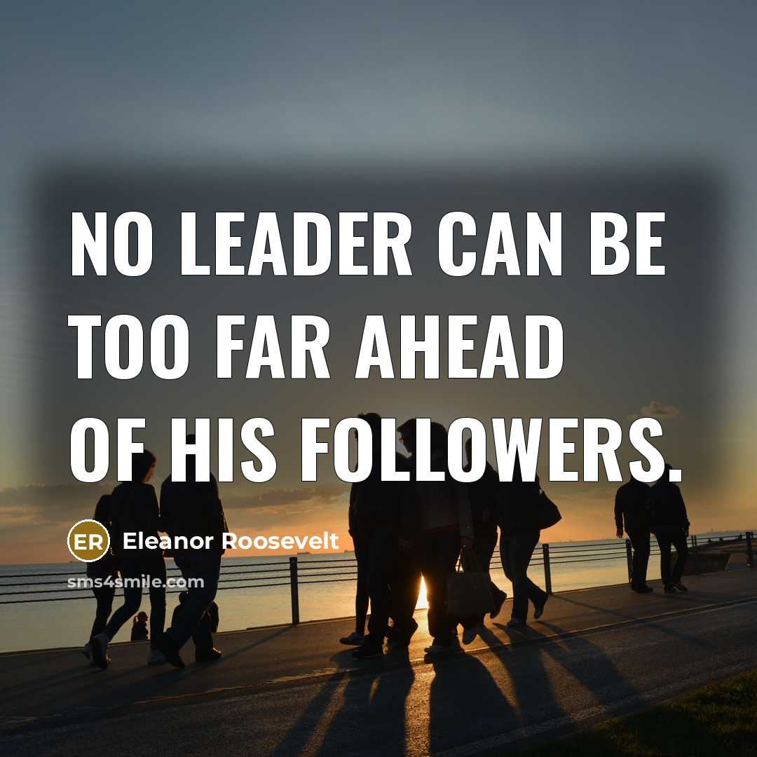 “No leader can be too far ahead of his followers.…” quote by Eleanor Roosevelt