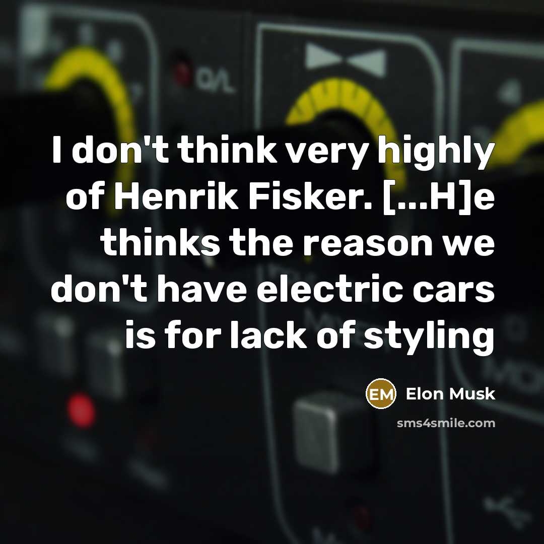 “I don't think very highly of Henrik Fisker. [...H]e thinks…” quote by Elon Musk