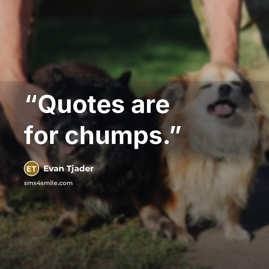 “Quotes are for chumps.” quote by Evan Tjader