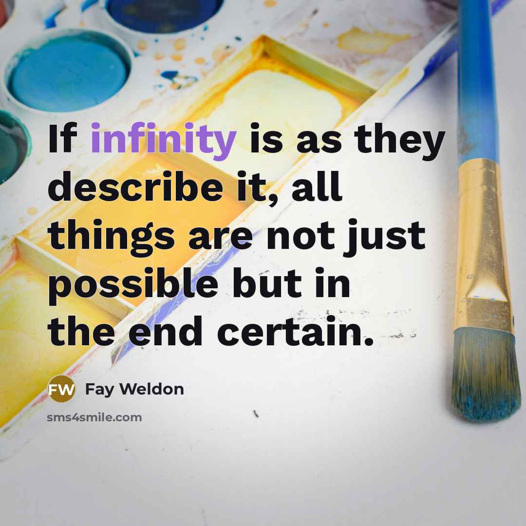 “If infinity is as they describe it, all things are…” quote by Fay Weldon
