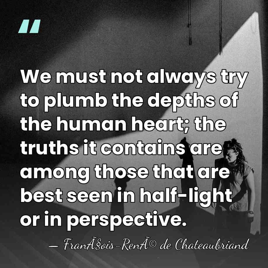 We must not always try to plumb the depths of the human&hellip; - FranÃ§ois-RenÃ© de Chateaubriand