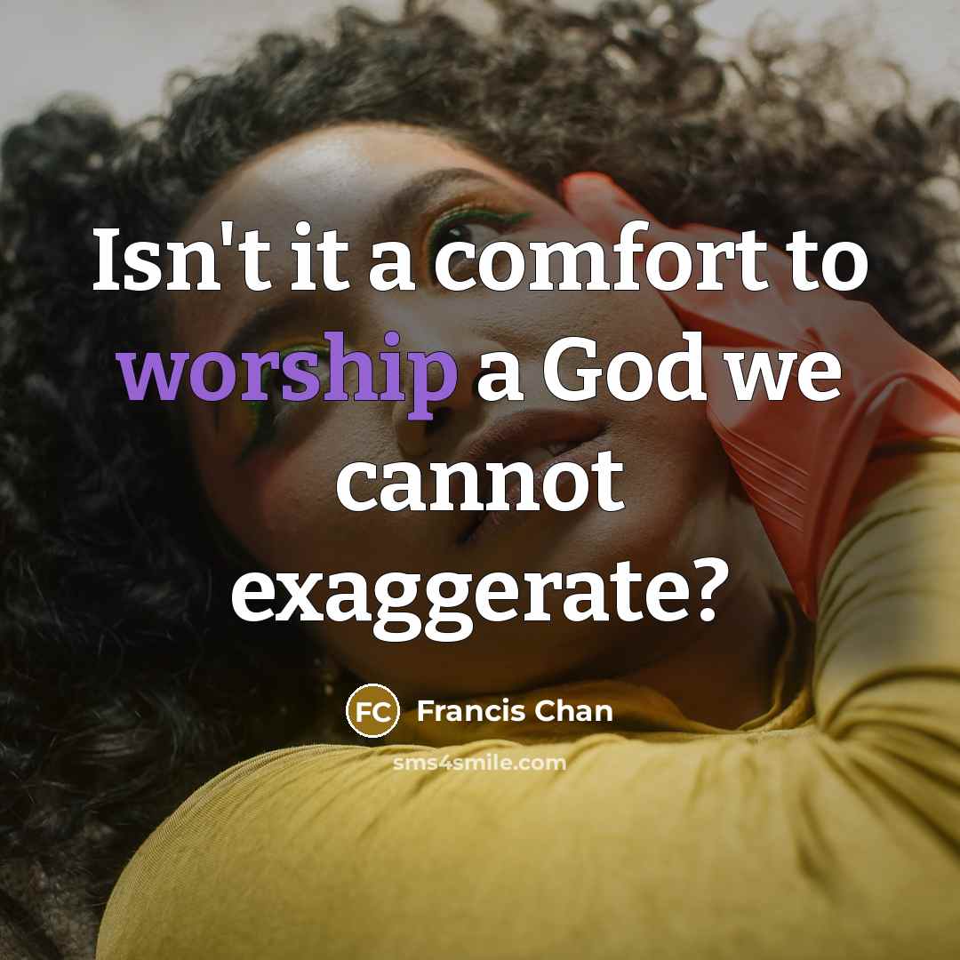 “Isn't it a comfort to worship a God we cannot…” quote by Francis Chan