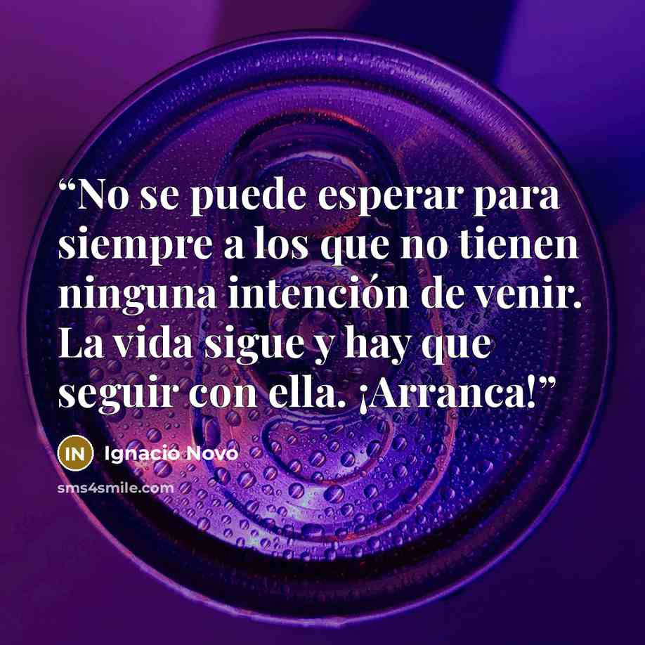 “No se puede esperar para siempre a los que no tienen ninguna intención de venir. La vida sigue y hay que seguir con ella. ¡Arranca!” quote by Ignacio Novo
