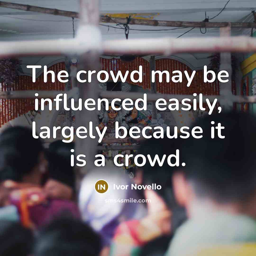 “The crowd may be influenced easily, largely because it is…” quote by Ivor Novello
