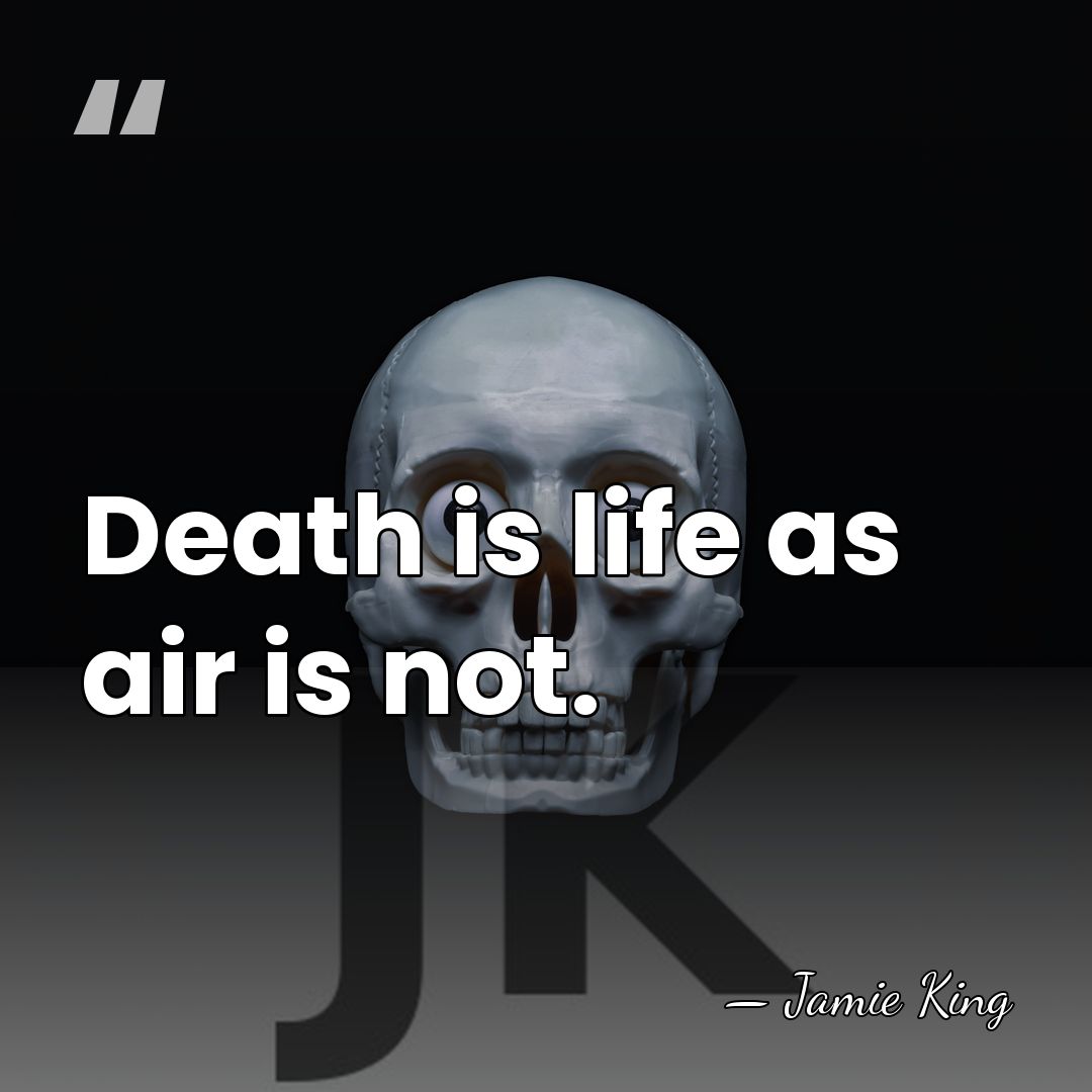Death is life as air is not. - Jamie King