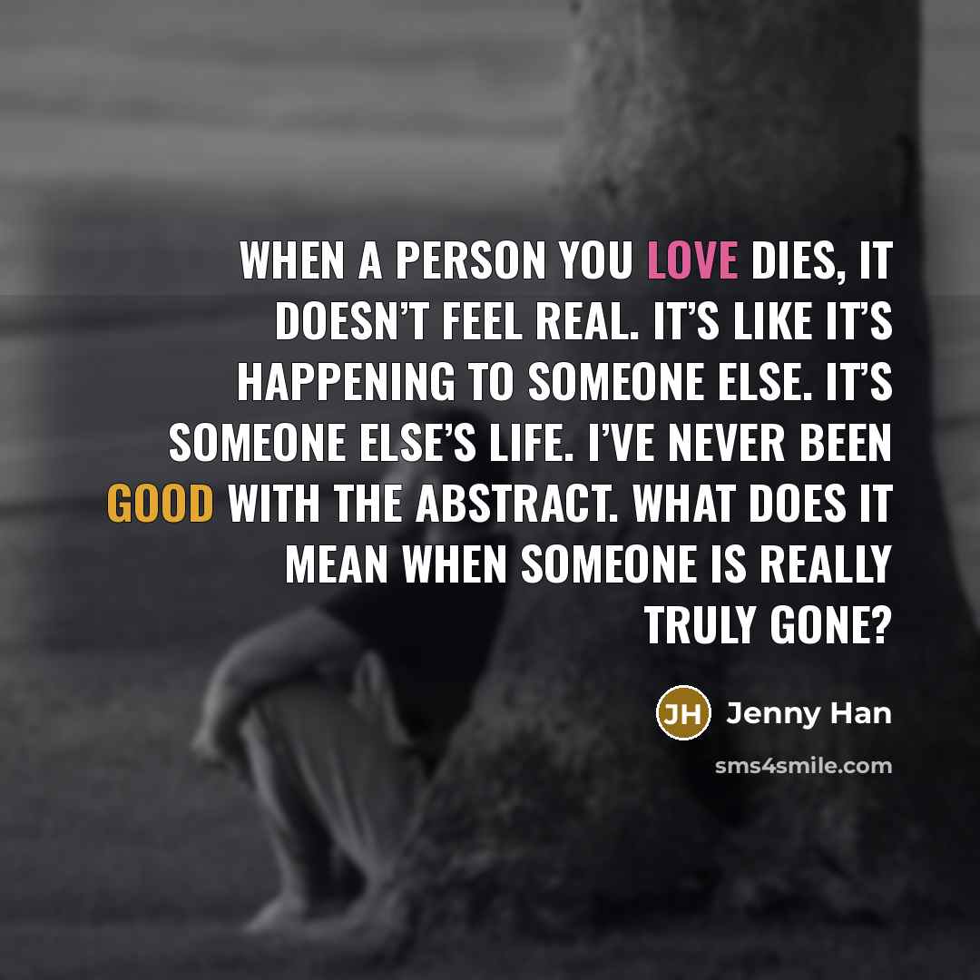 “When a person you love dies, it doesn’t feel real.…” quote by Jenny Han