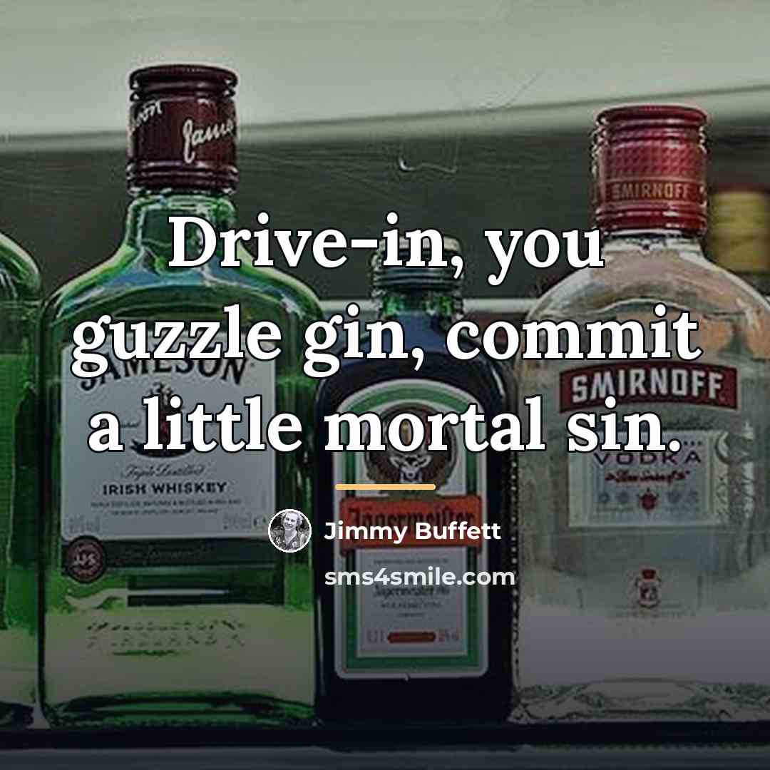 “Drive-in, you guzzle gin, commit a little mortal sin.…” quote by Jimmy Buffett