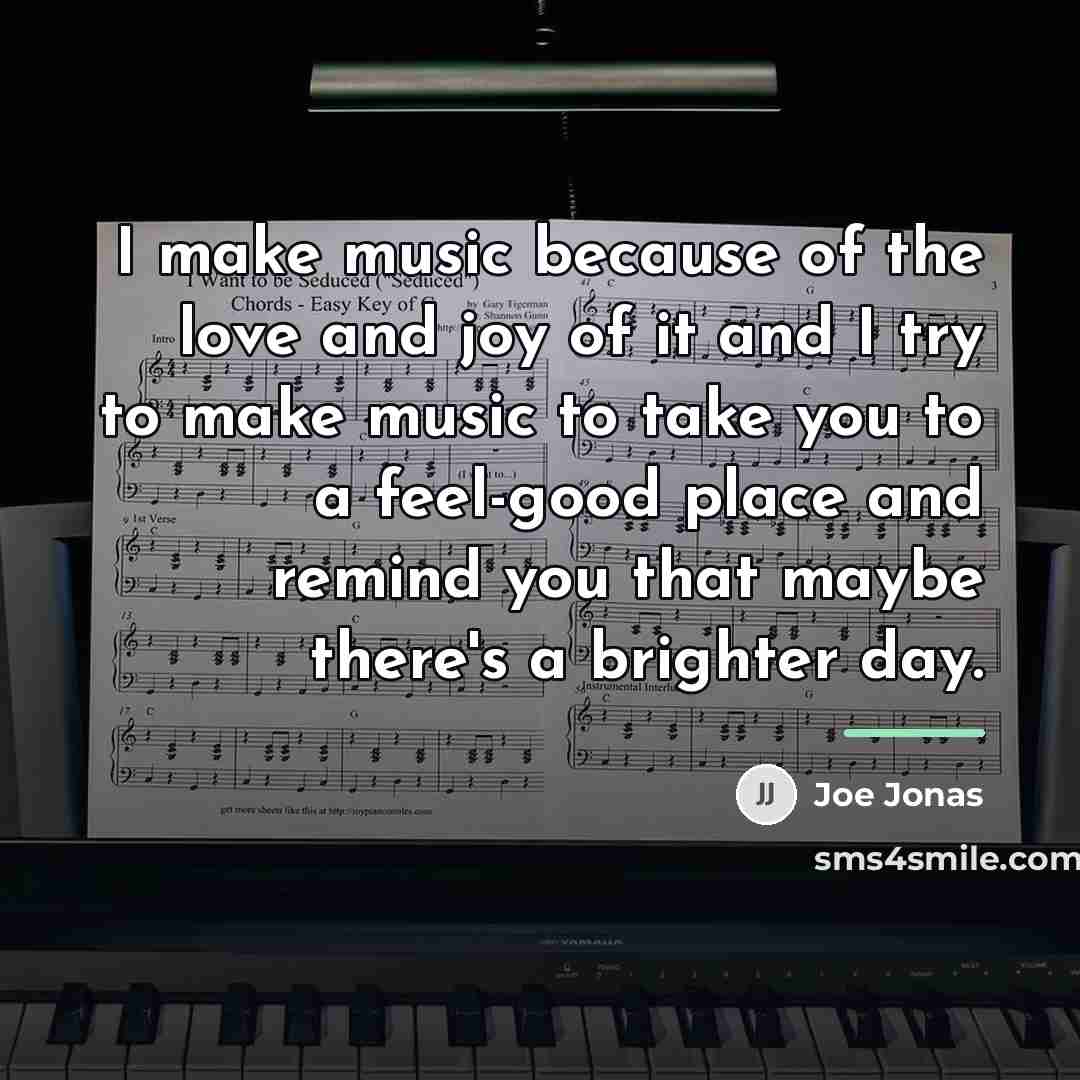 “I make music because of the love and joy of…” quote by Joe Jonas