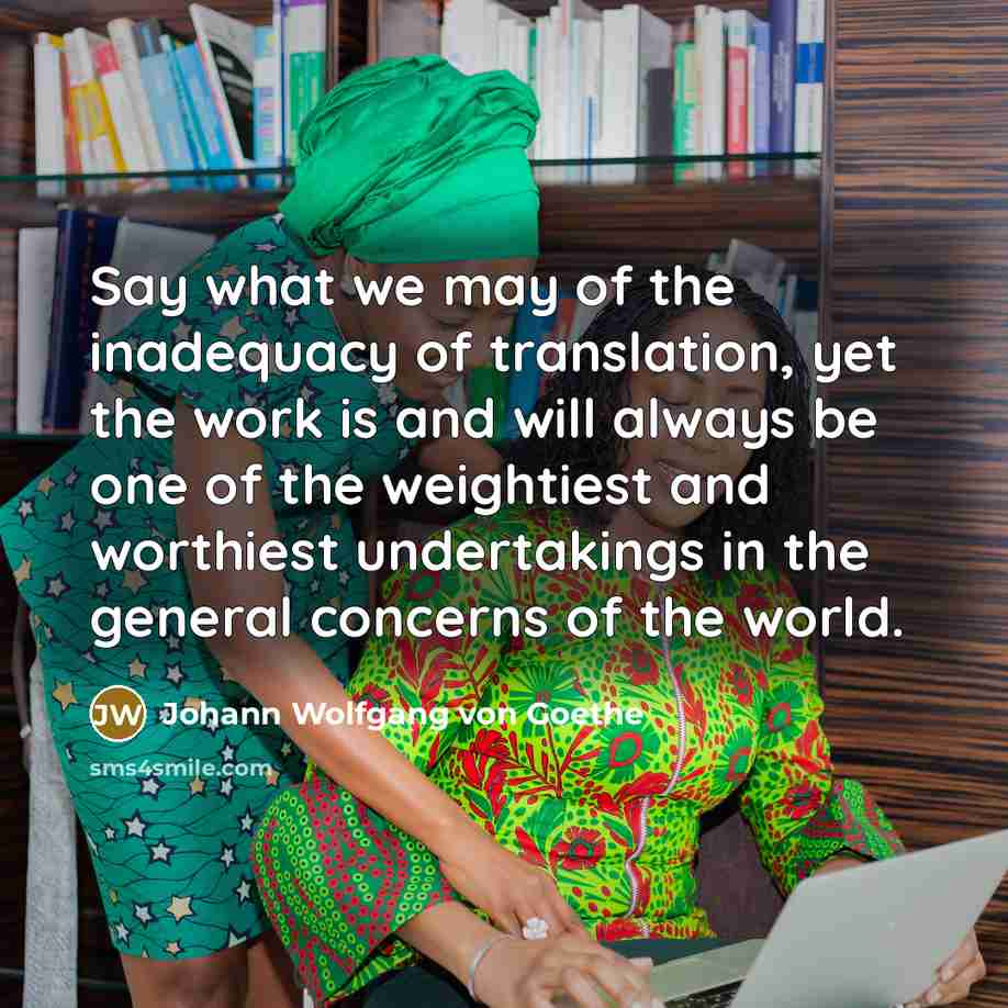 “Say what we may of the inadequacy of translation, yet…” quote by Johann Wolfgang von Goethe