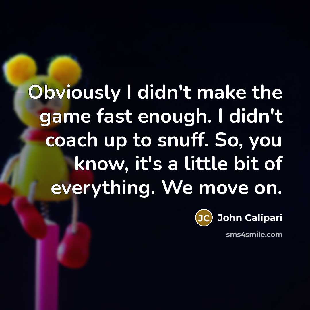 “Obviously I didn't make the game fast enough. I didn't…” quote by John Calipari