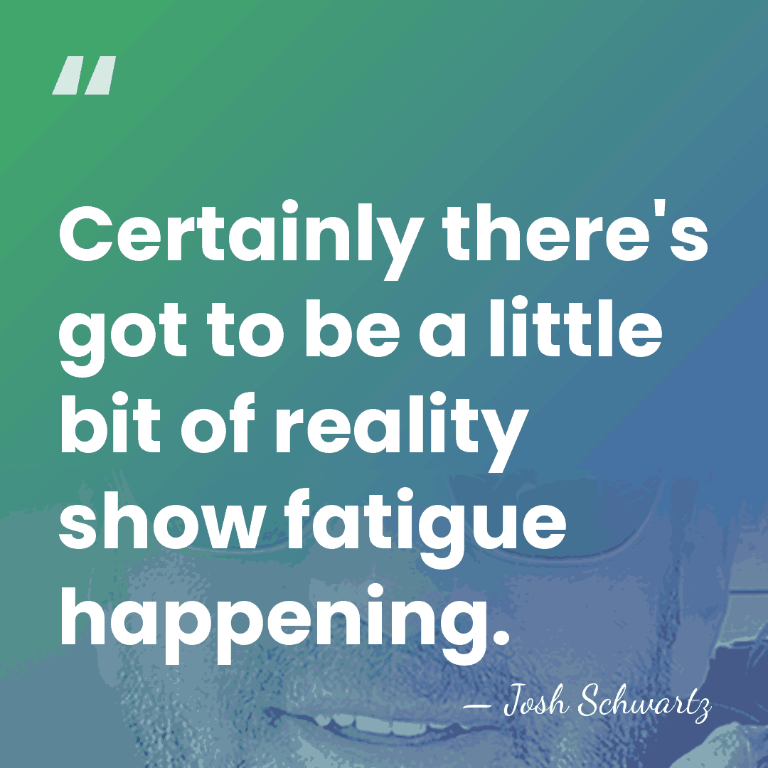 Certainly there's got to be a little bit of reality show fatigue&hellip; - Josh Schwartz