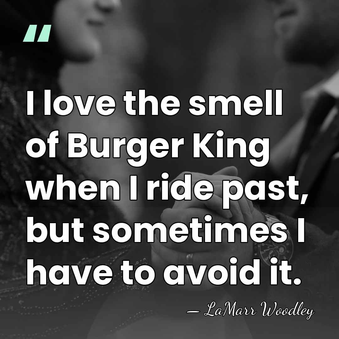 I love the smell of Burger King when I ride past, but&hellip; - LaMarr Woodley