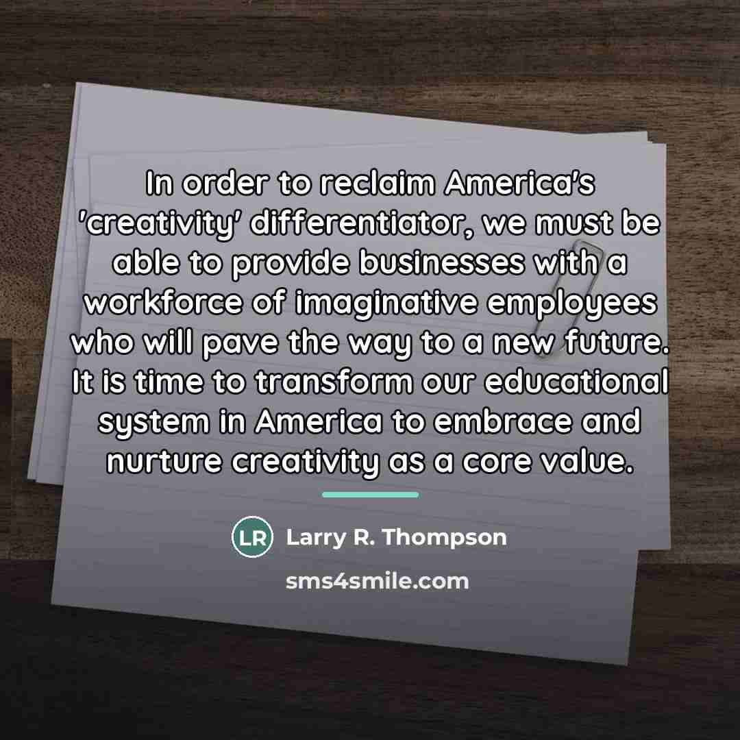 “In order to reclaim America's 'creativity' differentiator, we must be…” quote by Larry R. Thompson