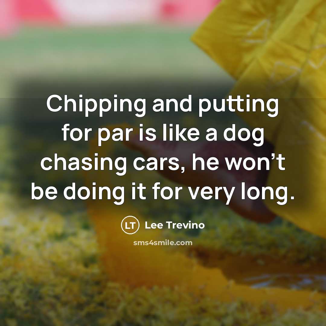 “Chipping and putting for par is like a dog chasing…” quote by Lee Trevino