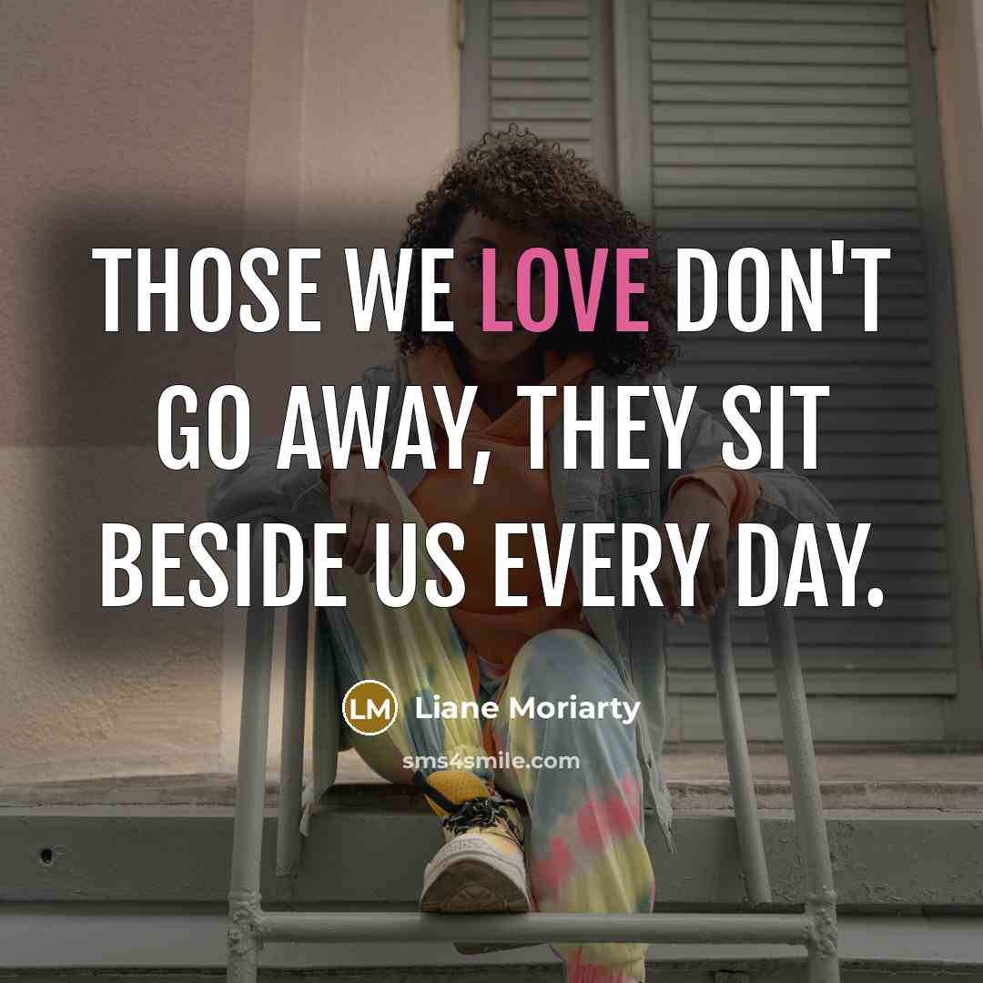 “Those we love don't go away, they sit beside us every day.” quote by Liane Moriarty