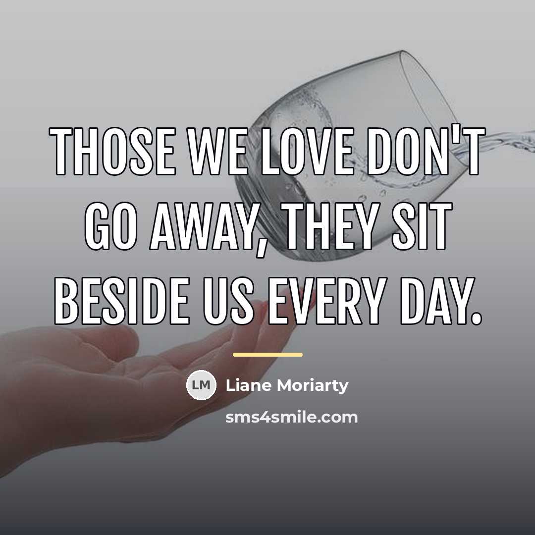 “Those we love don't go away, they sit beside us…” quote by Liane Moriarty