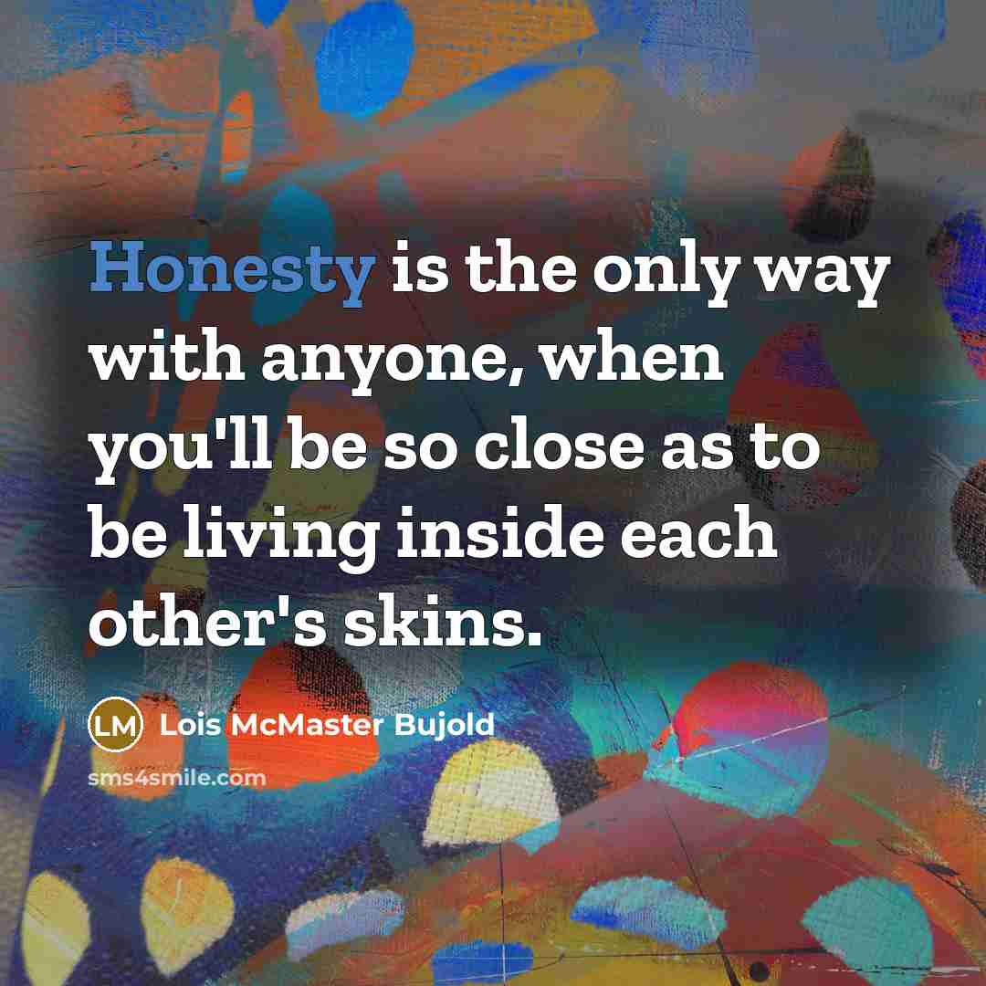 “Honesty is the only way with anyone, when you'll be…” quote by Lois McMaster Bujold