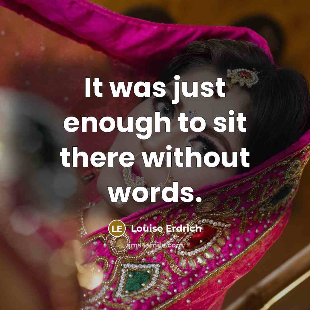 “It was just enough to sit there without words.…” quote by Louise Erdrich