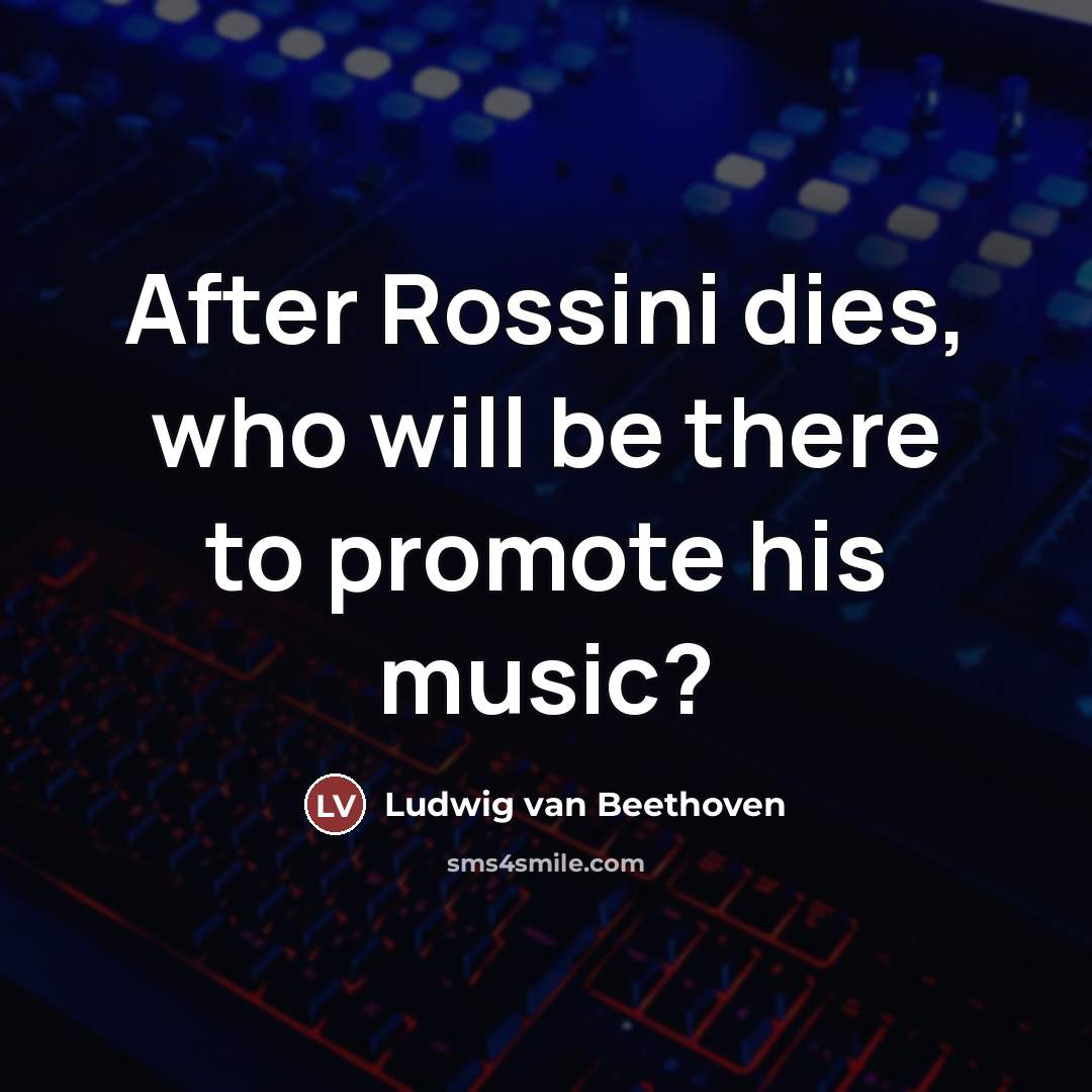“After Rossini dies, who will be there to promote his…” quote by Ludwig van Beethoven