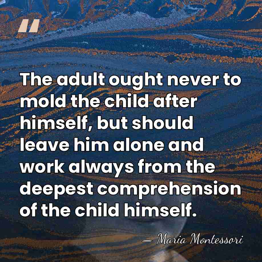 The adult ought never to mold the child after himself, but should&hellip; - Maria Montessori