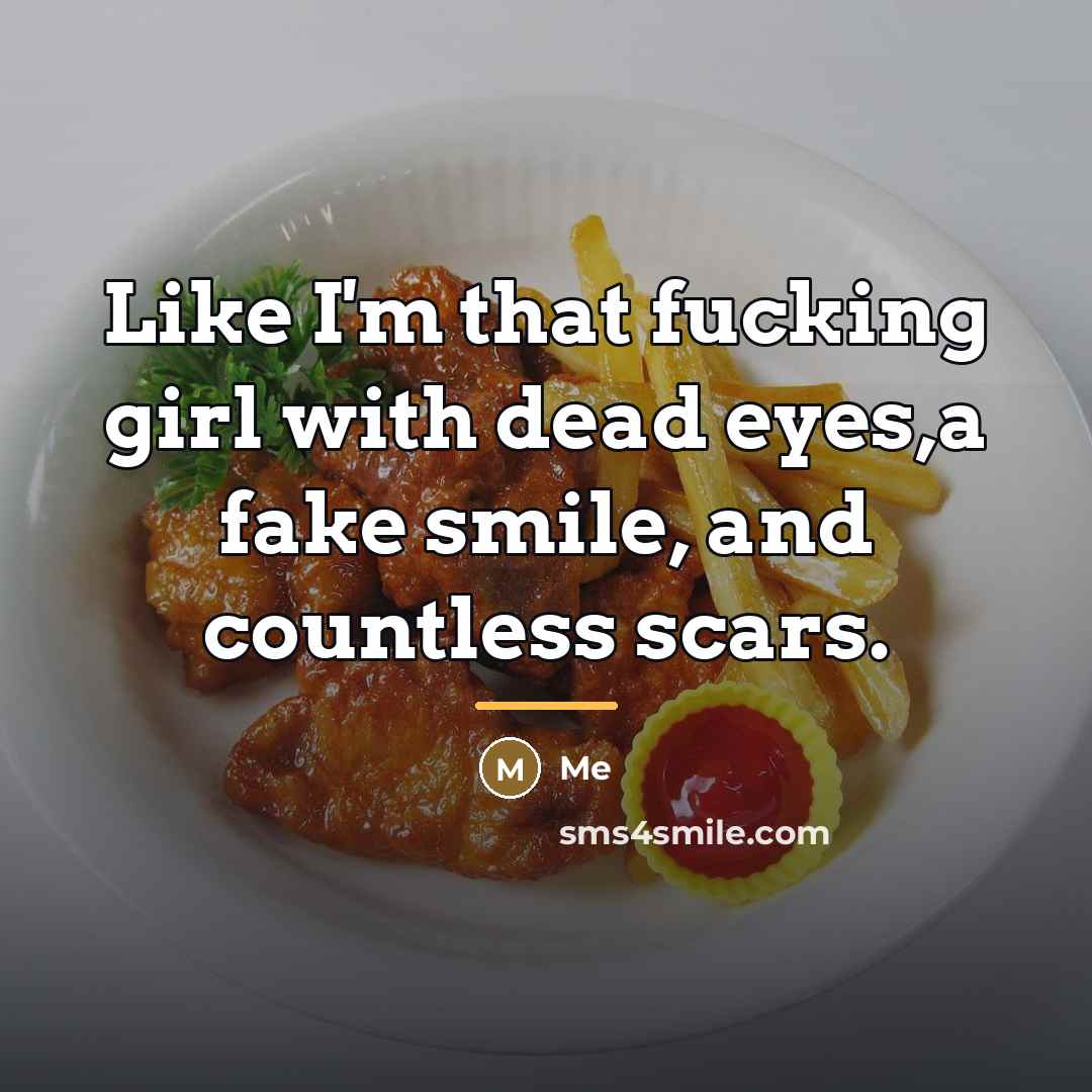 “Like I'm that fucking girl with dead eyes,a fake smile,…” quote by Me