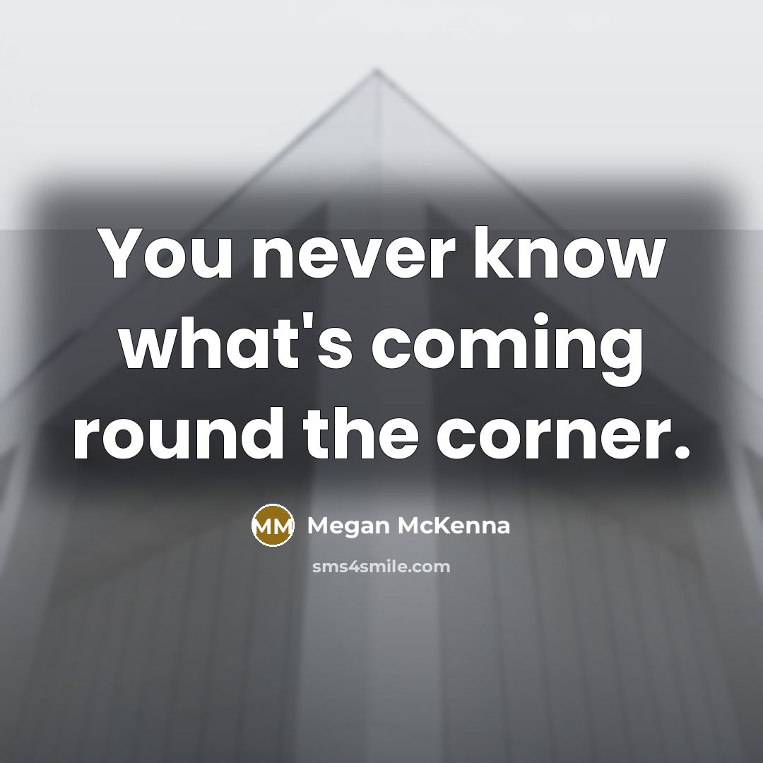“You never know what's coming round the corner.…” quote by Megan McKenna